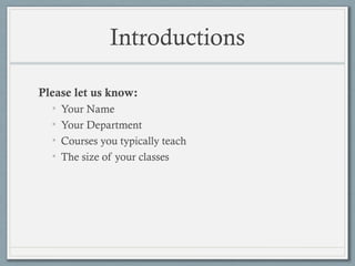 Introductions
Please let us know:
• Your Name
• Your Department
• Courses you typically teach
• The size of your classes
 
