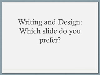 Writing and Design:
Which slide do you
prefer?
 
