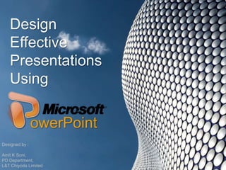 Design
Effective
Presentations
Using
owerPoint
Designed by :
Amit K Soni,
PD Department,
L&T Chiyoda Limited
 