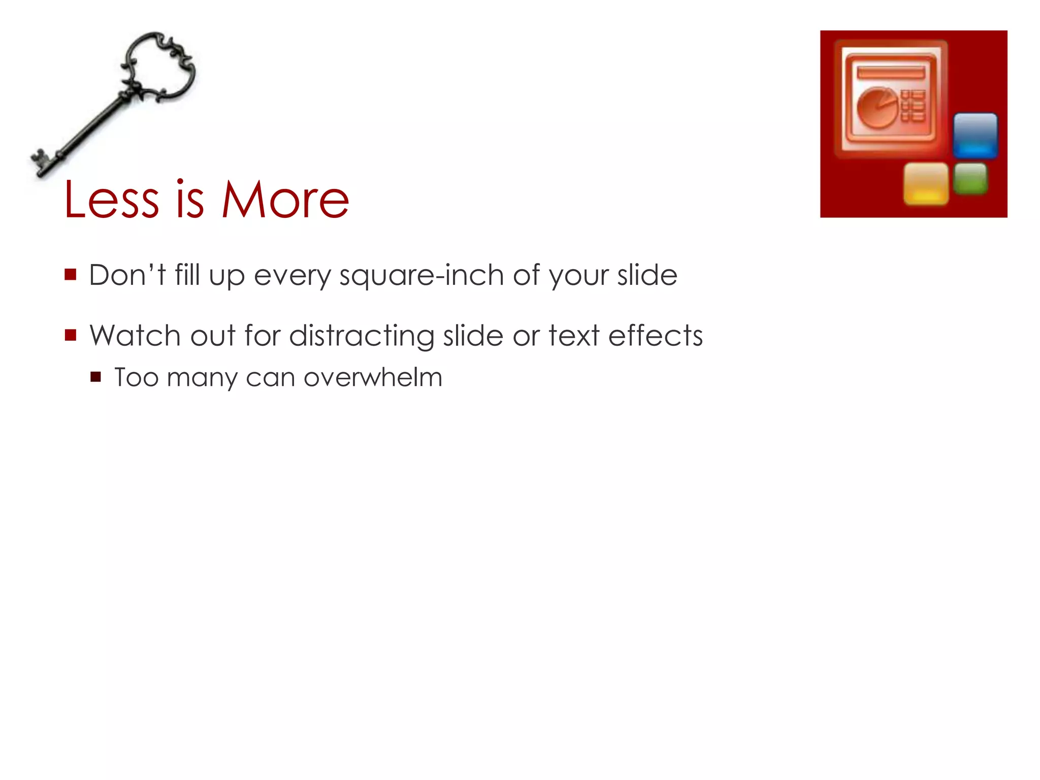 Less is More
 Don’t fill up every square-inch of your slide

 Watch out for distracting slide or text effects
  Too many can overwhelm
 