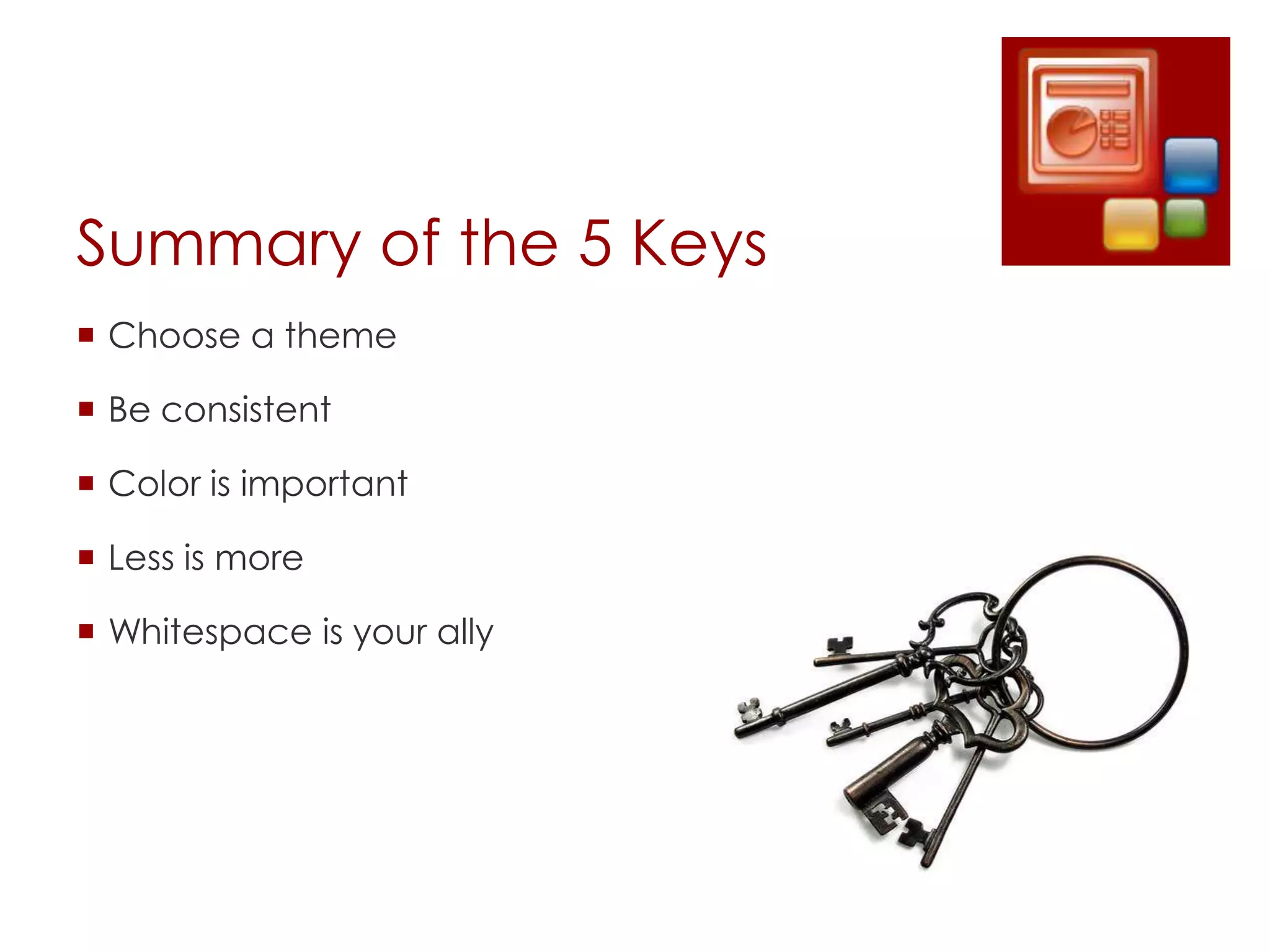 Summary of the 5 Keys
 Choose a theme

 Be consistent

 Color is important

 Less is more

 Whitespace is your ally
 