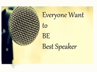 Everyone Want
to
BE
Best Speaker
 