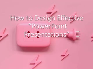 How to Design Effective
“PowerPoint
Presentations”
 