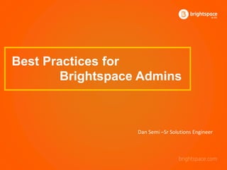 Best Practices for
Brightspace Admins
Dan Semi –Sr Solutions Engineer
 