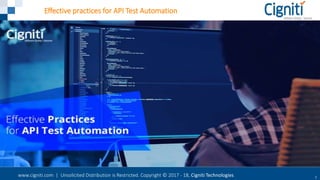www.cigniti.com | Unsolicited Distribution is Restricted. Copyright © 2017 - 18, Cigniti Technologies 1
Effective practices for API Test Automation
 