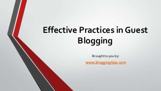 Effective Practices in Guest
Blogging
Brought to you by:

www.bloggingtips.com

 