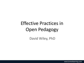 Effective Practices in
Open Pedagogy
David Wiley, PhD

www.lumenlearning.com

 