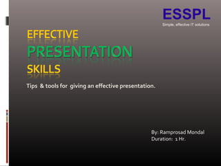 Tips & tools for giving an effective presentation.
By: Ramprosad Mondal
Duration: 1 Hr.
ESSPLSimple, effective IT solutions
 