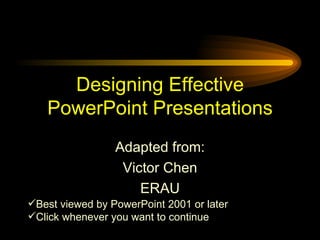 Designing Effective PowerPoint Presentations Adapted from: Victor Chen ERAU ,[object Object],[object Object]