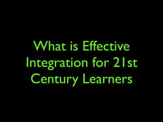 What is Effective
Integration for 21st
 Century Learners
 