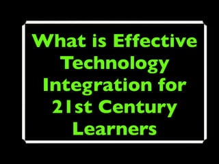 What is Effective
  Technology
Integration for
 21st Century
   Learners
 