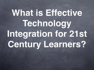 What is Effective
    Technology
Integration for 21st
Century Learners?
 