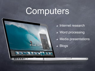 Computers
      Internet research

      Word processing

      Media presentations

      Blogs
 