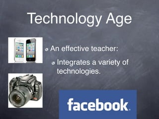 Technology Age
   An effective teacher:
     Integrates a variety of
     technologies.
 
