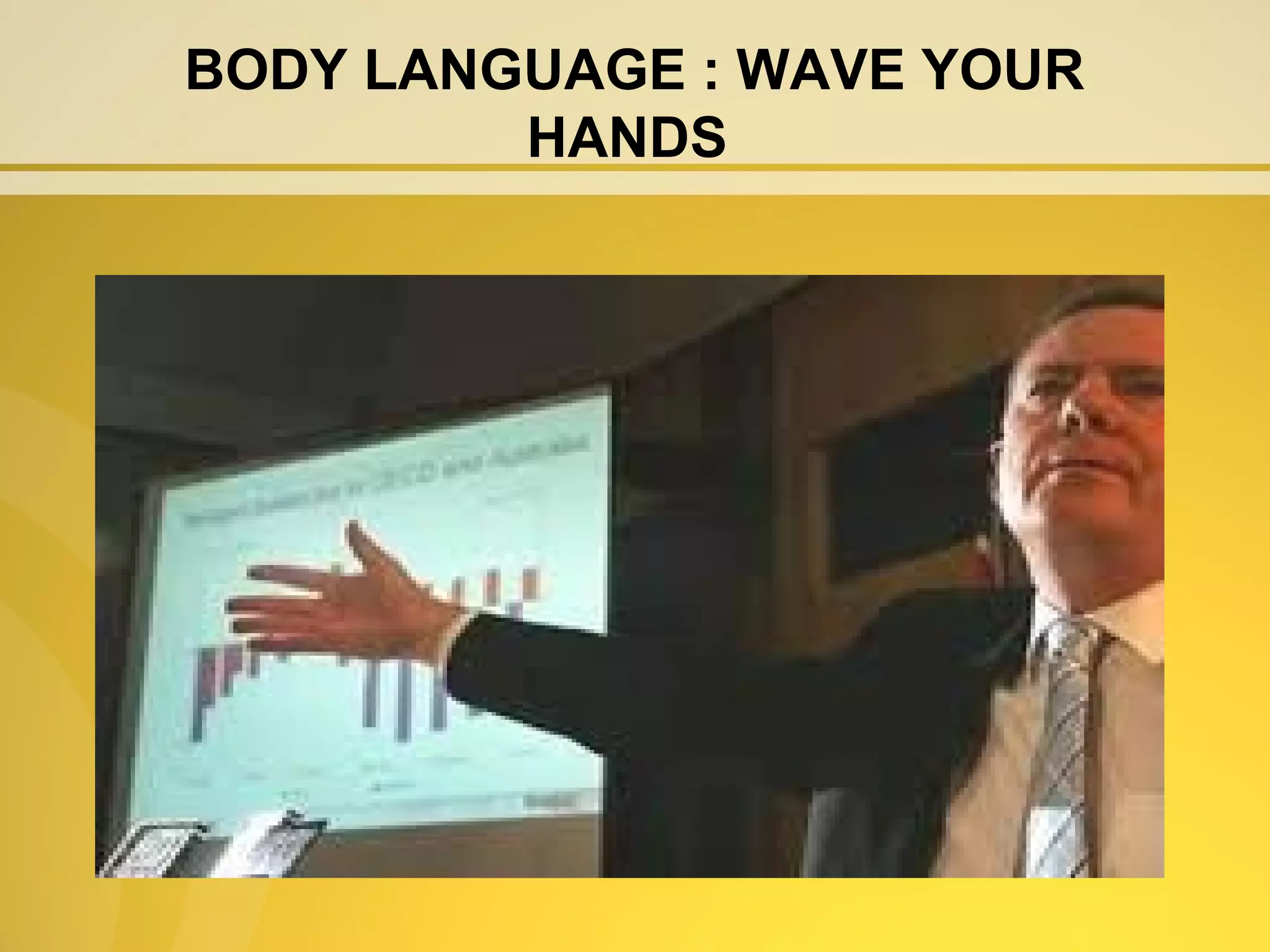 BODY LANGUAGE : WAVE YOUR
         HANDS
 