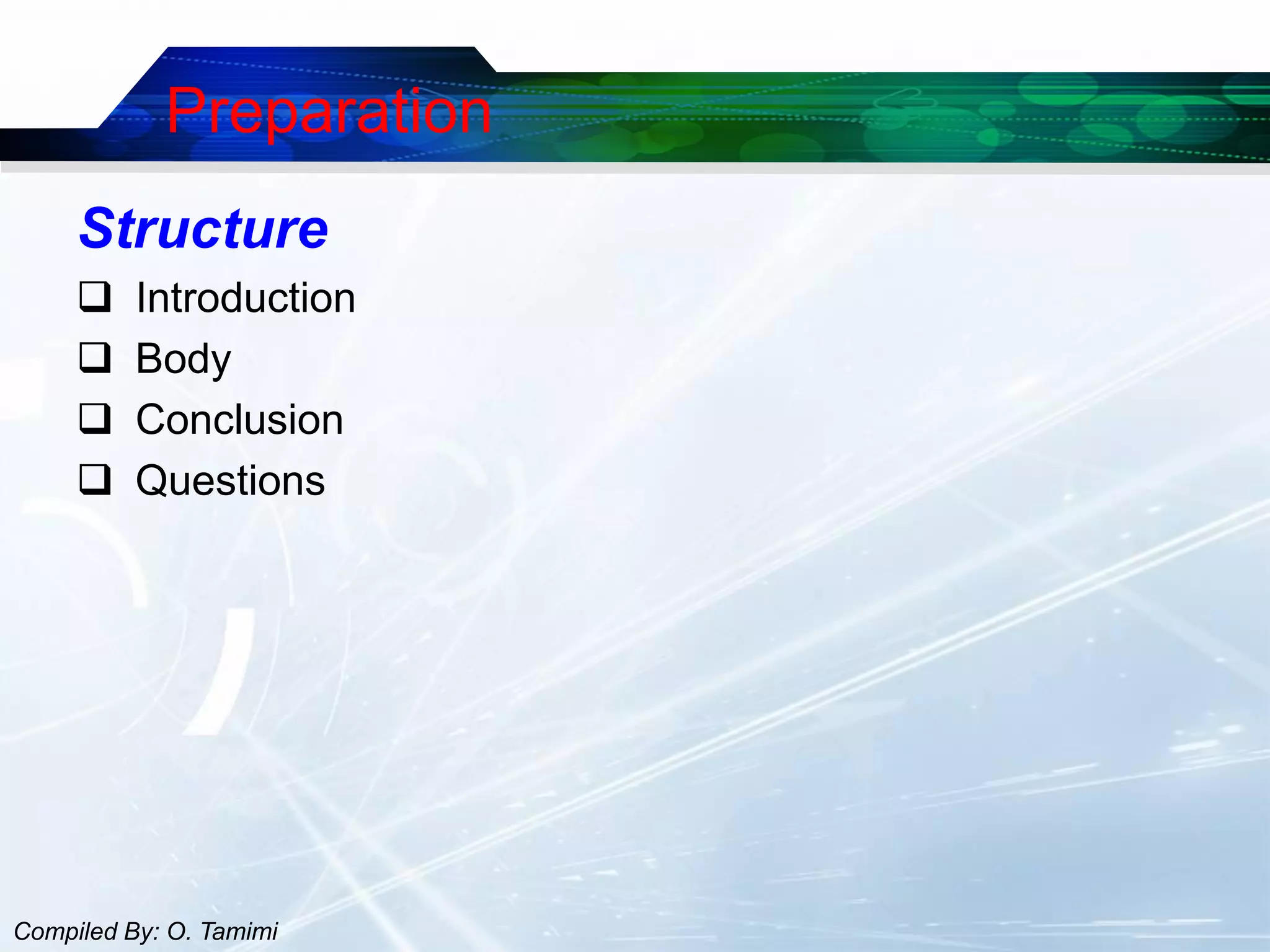 Preparation
     Structure
         Introduction
         Body
         Conclusion
         Questions




Compiled By: O. Tamimi
 