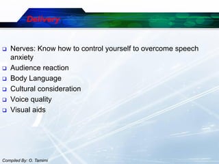 Delivery


   Nerves: Know how to control yourself to overcome speech
    anxiety
   Audience reaction
   Body Language
   Cultural consideration
   Voice quality
   Visual aids




Compiled By: O. Tamimi
 