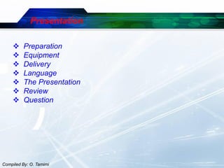 Presentation

         Preparation
         Equipment
         Delivery
         Language
         The Presentation
         Review
         Question




Compiled By: O. Tamimi
 