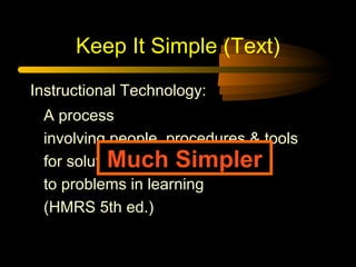 Keep It Simple (Text)
Instructional Technology:
A process
involving people, procedures & tools
for solutions
Much Simpler
to problems in learning
(HMRS 5th ed.)

 