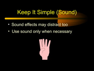 Keep It Simple (Sound)
• Sound effects may distract too
• Use sound only when necessary

 