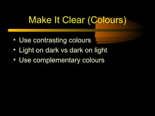 Make It Clear (Colours)
• Use contrasting colours
• Light on dark vs dark on light
• Use complementary colours

 