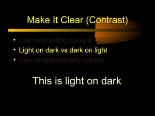 Make It Clear (Contrast)
• Use contrasting colours
• Light on dark vs dark on light
• Use complementary colours

This is light on dark

 