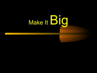 Make It

Big

 