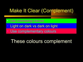 Make It Clear (Complement)
• Use contrasting colours

• Light on dark vs dark on light
• Use complementary colours

These colours complement

 