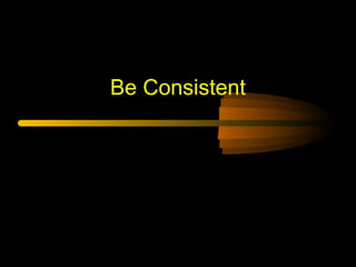 Be Consistent

 