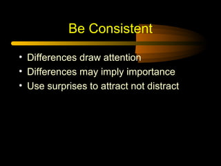 Be Consistent
• Differences draw attention
• Differences may imply importance
• Use surprises to attract not distract

 