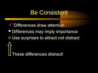 Be Consistent

Differences draw attention
 Differences may imply importance
o Use surprises to attract not distract

These differences distract!

 