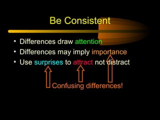 Be Consistent
• Differences draw attention
• Differences may imply importance
• Use surprises to attract not distract
Confusing differences!

 