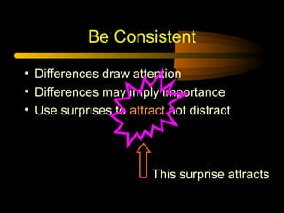 Be Consistent
• Differences draw attention
• Differences may imply importance
• Use surprises to attract not distract

This surprise attracts

 