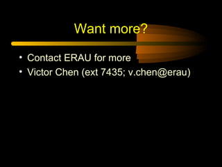 Want more?
• Contact ERAU for more
• Victor Chen (ext 7435; v.chen@erau)

 