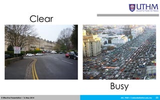 JEC, FKEE • afandia@uthm.edu.my© Effective Presentation • 16 May 2014 23
Clear
Busy
 