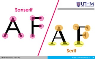 JEC, FKEE • afandia@uthm.edu.my© Effective Presentation • 16 May 2014 24
Sanserif
A F A FSerif
 