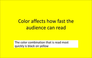 Color affects how fast the
audience can read
The color combination that is read most
quickly is black on yellow
 
