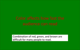 Color affects how fast the
audience can read
Combination of red, green, and brown are
difficult for many people to read.
 