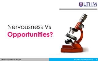 JEC, FKEE • afandia@uthm.edu.my© Effective Presentation • 16 May 2014 7
Nervousness Vs
Opportunities?
 
