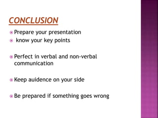  Prepare your presentation
know your key points
Perfect in verbal and non-verbal
communication
Keep auidence on your side
Be prepared if something goes wrong