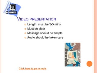 VIDEO PRESENTATION
 Length must be 3-5 mins
 Must be clear
 Message should be simple
 Audio should be taken care
Click here to go to tools
 