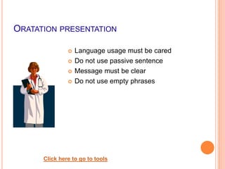 ORATATION PRESENTATION
 Language usage must be cared
 Do not use passive sentence
 Message must be clear
 Do not use empty phrases
Click here to go to tools
 