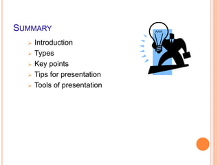 SUMMARY
 Introduction
 Types
 Key points
 Tips for presentation
 Tools of presentation
 