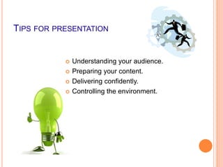 TIPS FOR PRESENTATION
 Understanding your audience.
 Preparing your content.
 Delivering confidently.
 Controlling the environment.
 