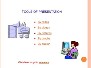 TOOLS OF PRESENTATION
By slides
By videos
By pictures
By graphs
By oration
Click here to go to summary
 