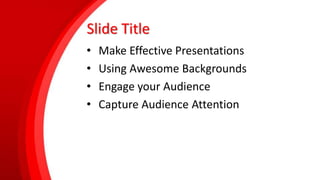 Slide Title
• Make Effective Presentations
• Using Awesome Backgrounds
• Engage your Audience
• Capture Audience Attention
 
