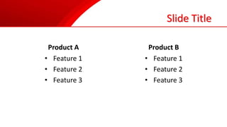Slide Title
Product A
• Feature 1
• Feature 2
• Feature 3
Product B
• Feature 1
• Feature 2
• Feature 3
 