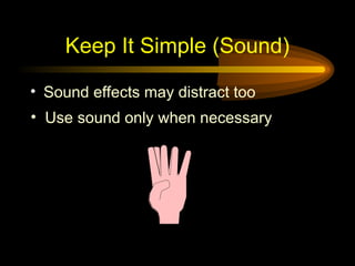 Keep It Simple (Sound)
• Sound effects may distract too
• Use sound only when necessary
 
