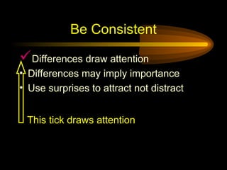 Be Consistent
Differences draw attention
• Differences may imply importance
• Use surprises to attract not distract
This tick draws attention
 