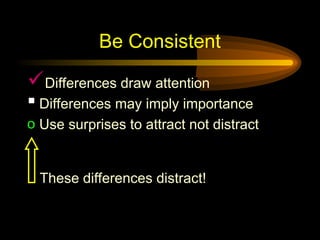 Be Consistent
Differences draw attention
 Differences may imply importance
o Use surprises to attract not distract
These differences distract!
 